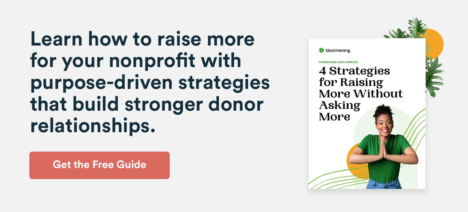 Learn how to raise more for your nonprofit with purpose-driven strategies to build stronger donor relationships. Get the free guide.