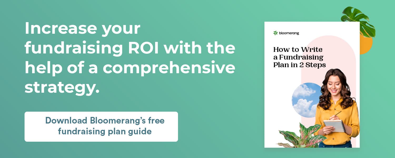 Increase your fundraising ROI with the help of a comprehensive strategy. Download Bloomerang’s free fundraising plan guide.