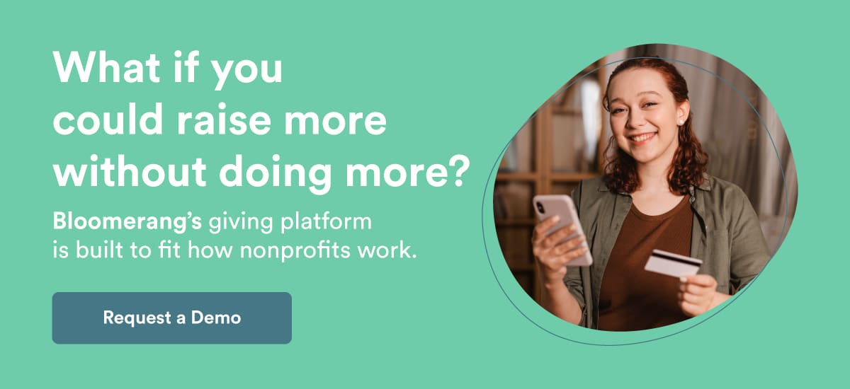 What if you could raise more without doing more? Bloomerang’s giving platform is built to fit how nonprofits work. Request a demo.