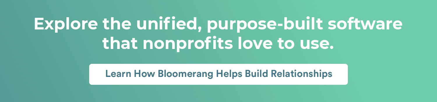 Explore the unified, purpose-built software that nonprofits love to use. Learn how Bloomerang helps build relationships.