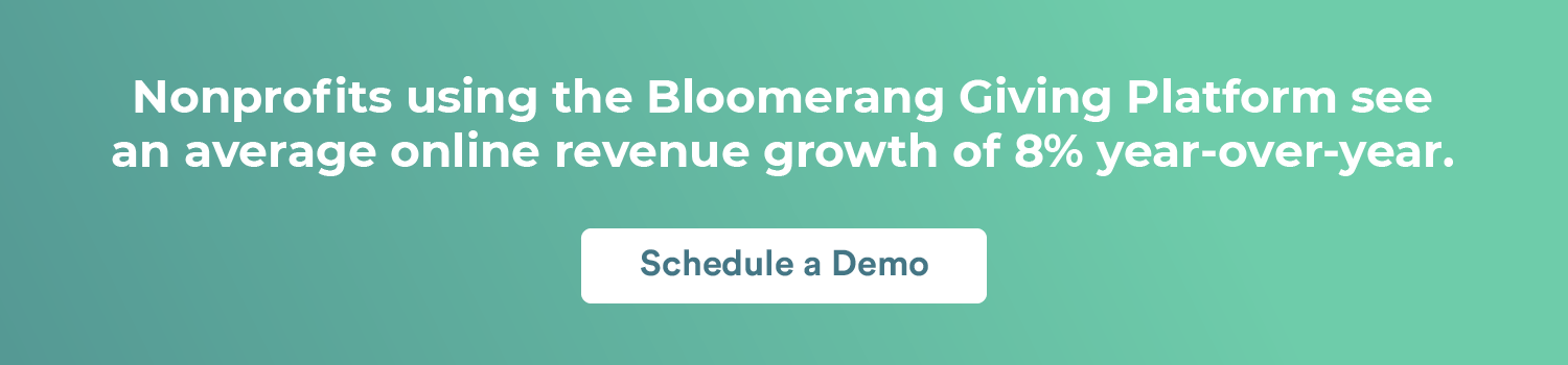 Nonprofits using the Bloomerang Giving Platform see an average online revenue growth of 8% year-over-year. Schedule a demo.