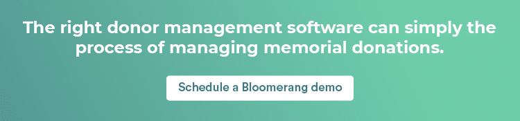 Bloomerang’s donor management software makes it easy to track memorial donations and send family notifications. Learn more by scheduling a demo.