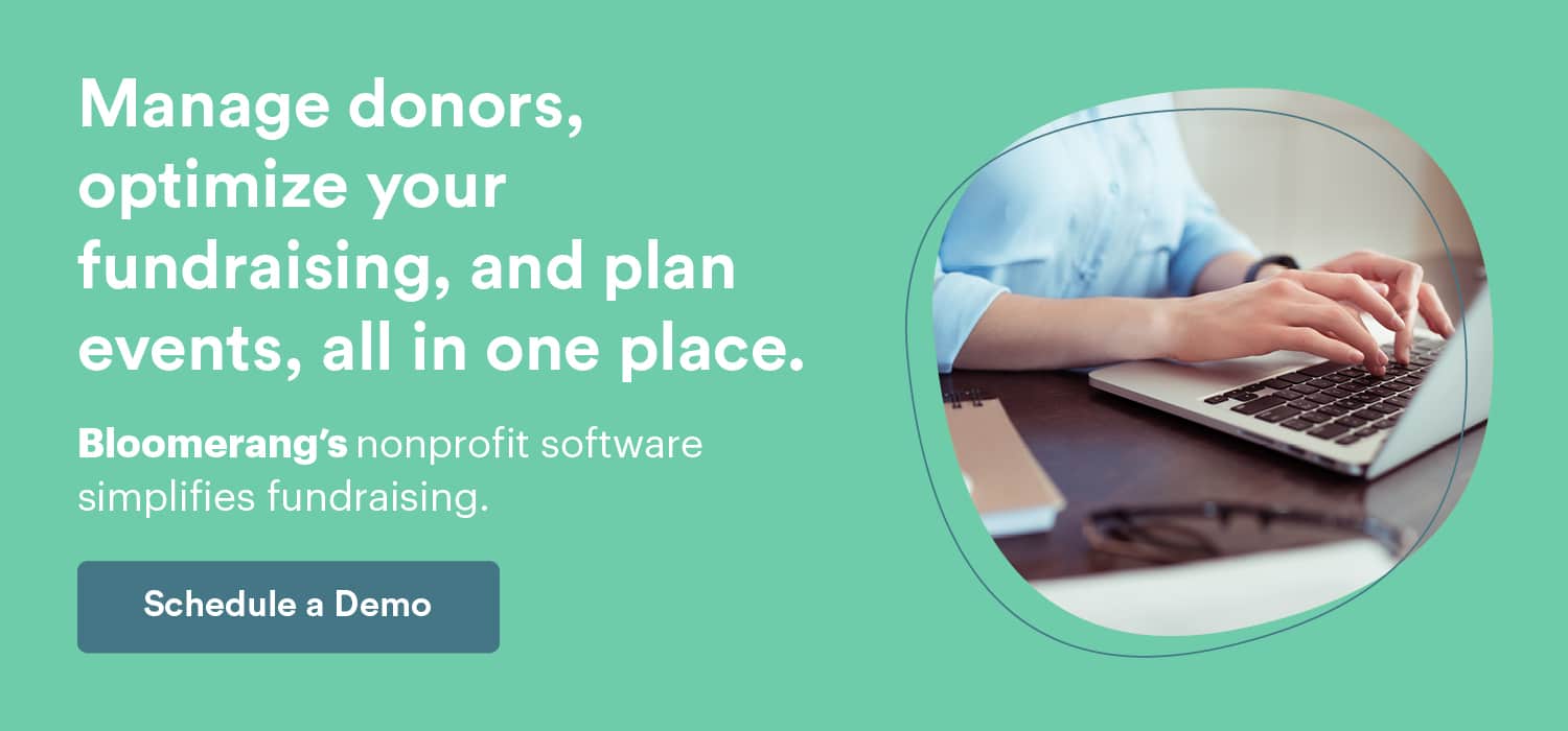 Manage donors, optimize your fundraising, and plan events, all in Bloomerang. Schedule a demo here. 
