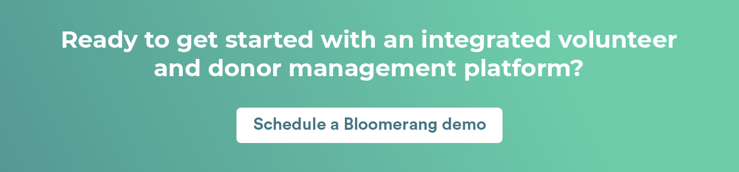 Get started with Bloomerang’s integrated volunteer management system and donor database platform by scheduling a demo here.